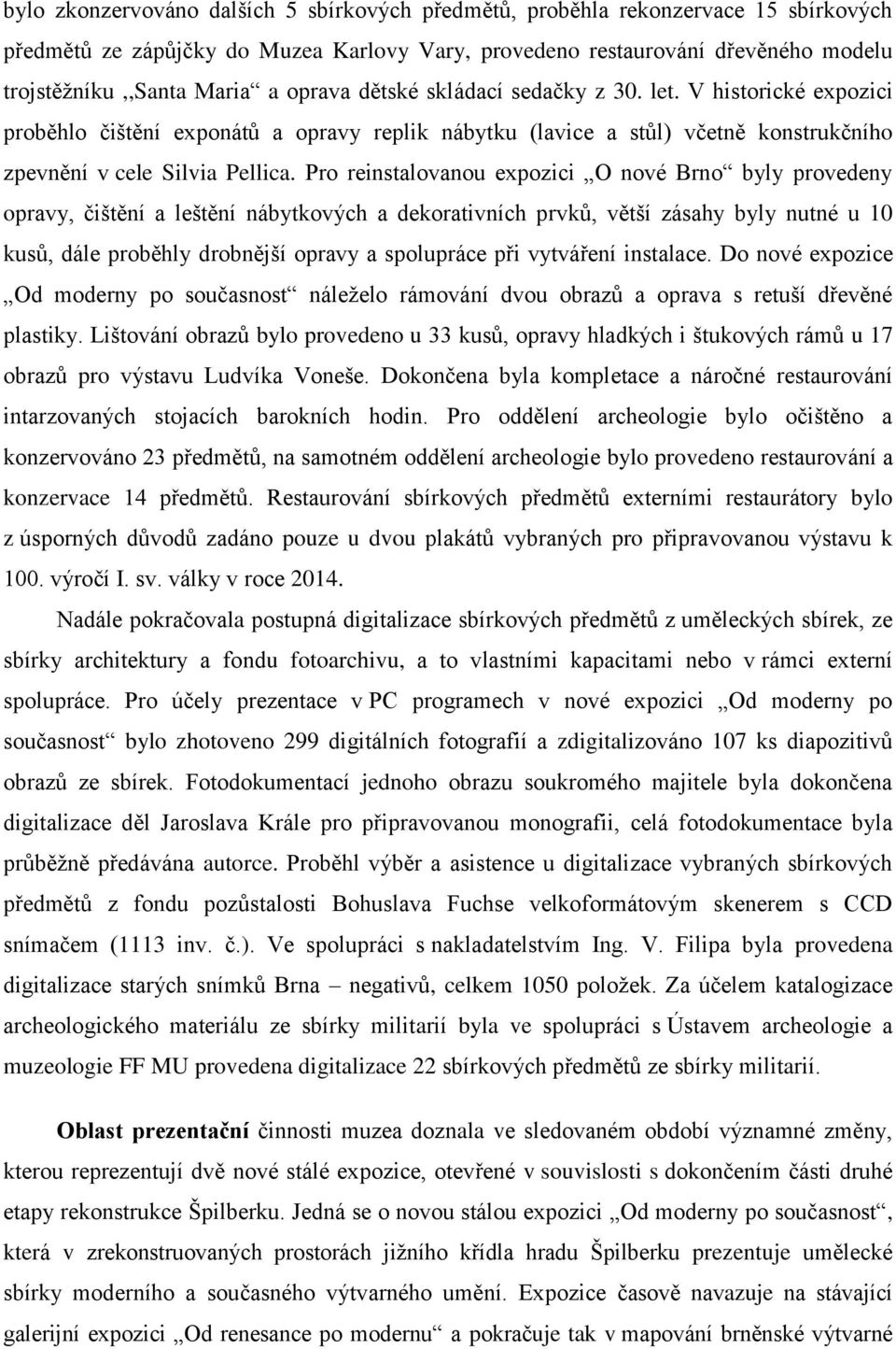 Pro reinstalovanou expozici O nové Brno byly provedeny opravy, čištění a leštění nábytkových a dekorativních prvků, větší zásahy byly nutné u 10 kusů, dále proběhly drobnější opravy a spolupráce při