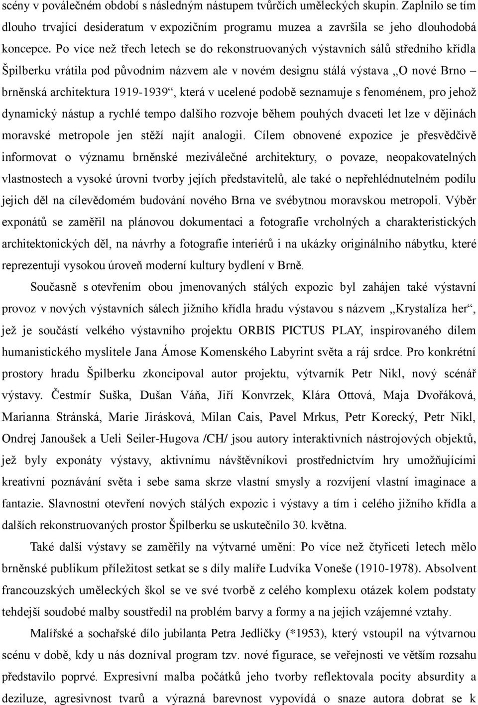 která v ucelené podobě seznamuje s fenoménem, pro jehož dynamický nástup a rychlé tempo dalšího rozvoje během pouhých dvaceti let lze v dějinách moravské metropole jen stěží najít analogii.