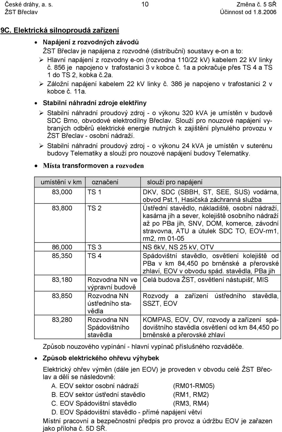 linky č. 856 je napojeno v trafostanici 3 v kobce č. 1a a pokračuje přes TS 4 a TS 1 do TS 2, kobka č.2a. Záložní napájení kabelem 22 kv linky č. 386 je napojeno v trafostanici 2 v kobce č. 11a.