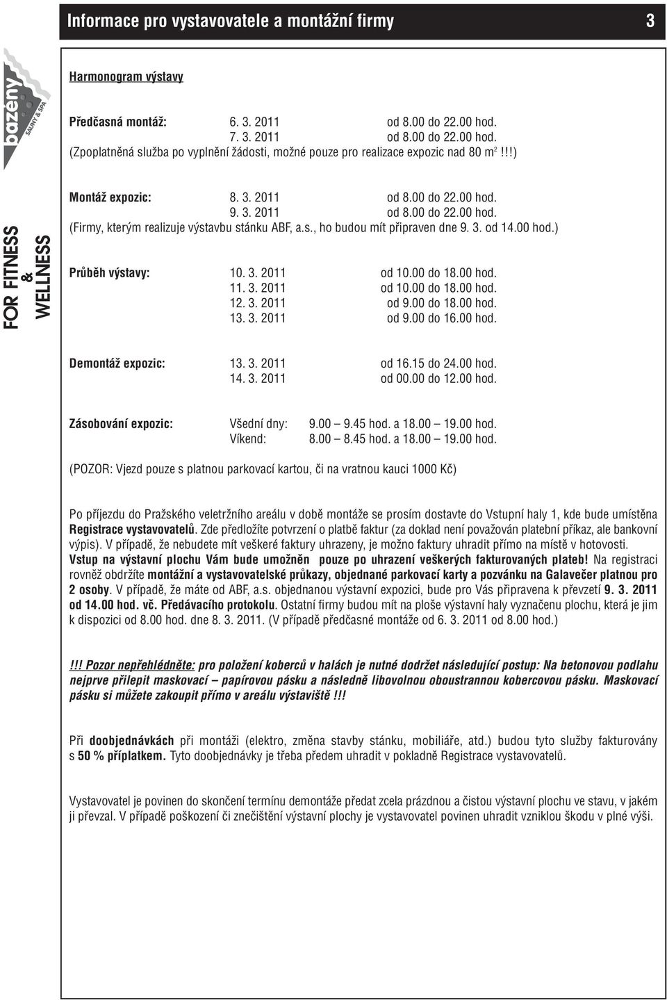 s., ho budou mít připraven dne 9. 3. od 14.00 hod.) Průběh výstavy: 10. 3. 2011 od 10.00 do 18.00 hod. 11. 3. 2011 od 10.00 do 18.00 hod. 12. 3. 2011 od 9.00 do 18.00 hod. 13. 3. 2011 od 9.00 do 16.