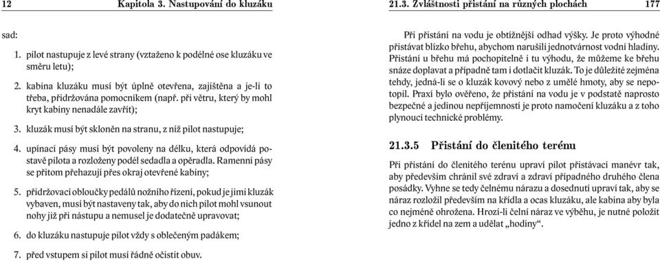 upínací pásy musí být povoleny na délku, která odpovídá postavě pilota a rozloženy podél sedadla a opěradla. Ramenní pásy se přitom přehazují přes okraj otevřené kabiny; 5.