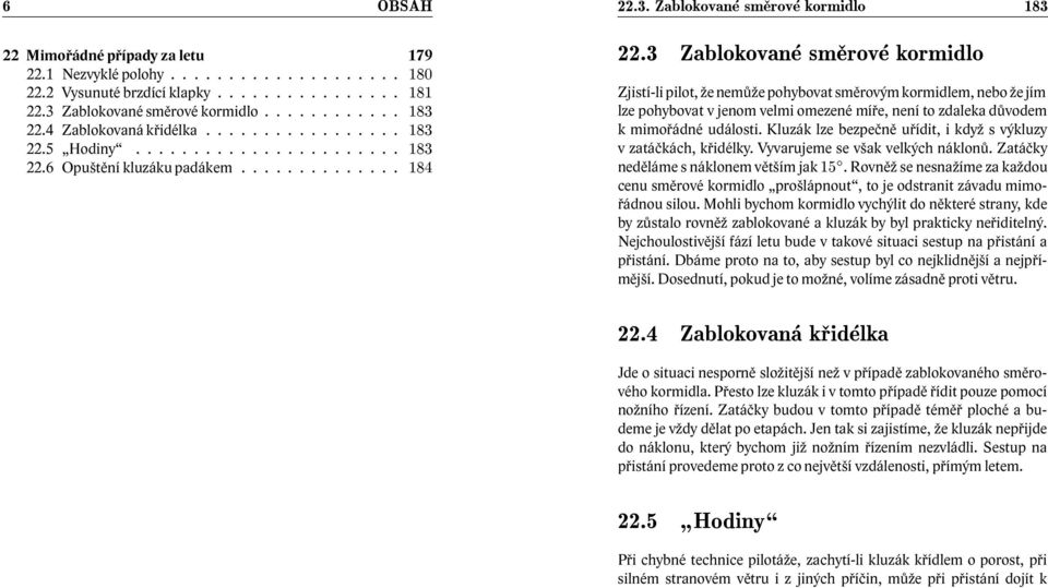 ............. Zjistí-li pilot, že nemůže pohybovat směrovým kormidlem, nebo že jím lze pohybovat v jenom velmi omezené míře, není to zdaleka důvodem k mimořádné události.