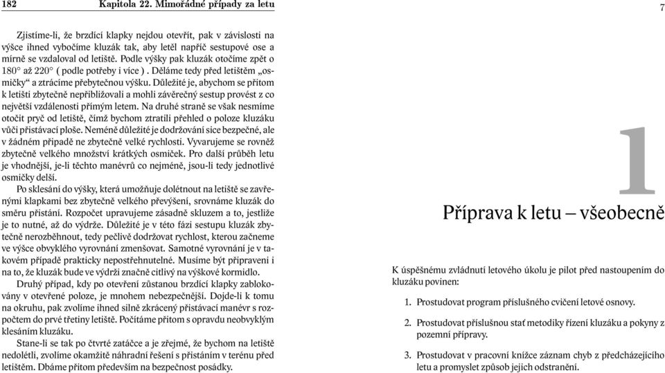 Důležité je, abychom se přitom k letišti zbytečně nepřibližovali a mohli závěrečný sestup provést z co největší vzdálenosti přímým letem.