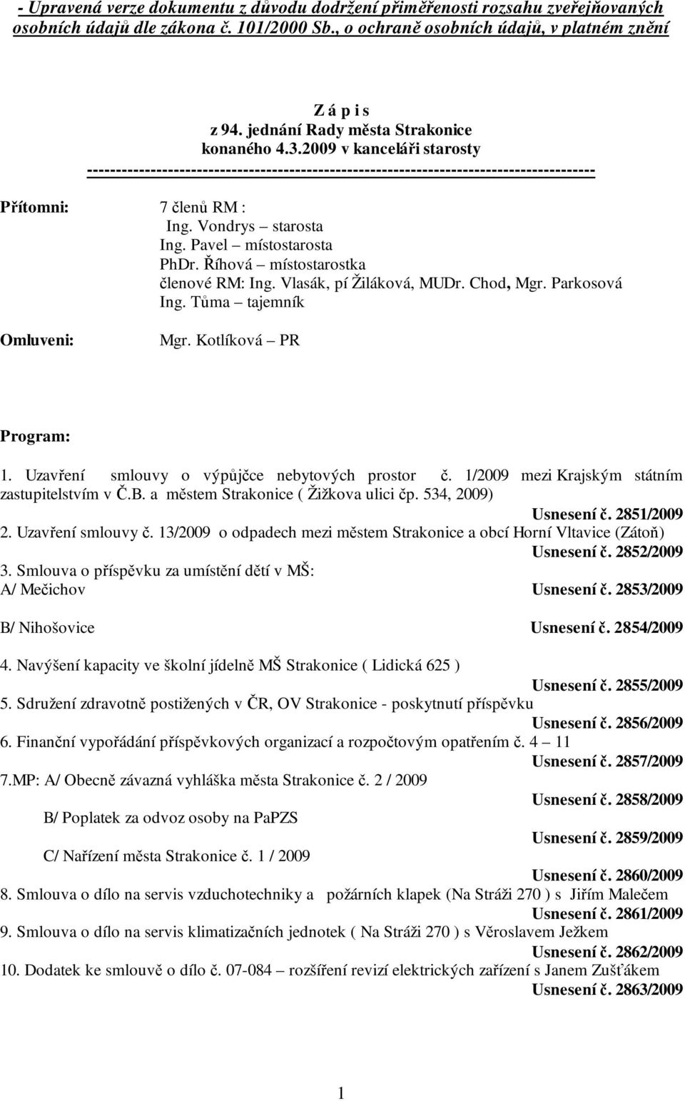 Vondrys starosta Ing. Pavel místostarosta PhDr. Říhová místostarostka členové RM: Ing. Vlasák, pí Žiláková, MUDr. Chod, Mgr. Parkosová Ing. Tůma tajemník Omluveni: Mgr. Kotlíková PR Program: 1.