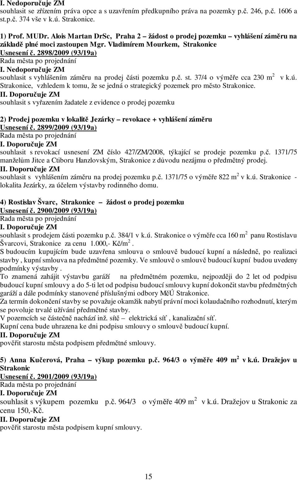 Nedoporučuje ZM souhlasit s vyhlášením záměru na prodej části pozemku p.č. st. 37/4 o výměře cca 230 m 2 v k.ú. Strakonice, vzhledem k tomu, že se jedná o strategický pozemek pro město Strakonice.