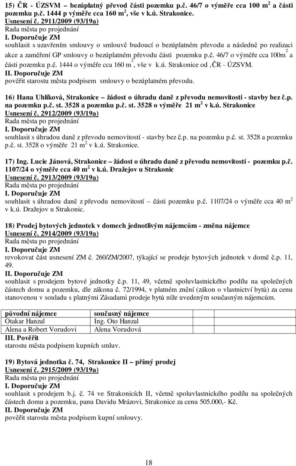 sti pozemku p.č. 46/7 o výměře cca 100m 2 a části pozemku p.č. 1444 o výměře cca 160 m 2, vše v k.ú. Strakonice od ČR - ÚZSVM. I pověřit starostu města podpisem smlouvy o bezúplatném převodu.