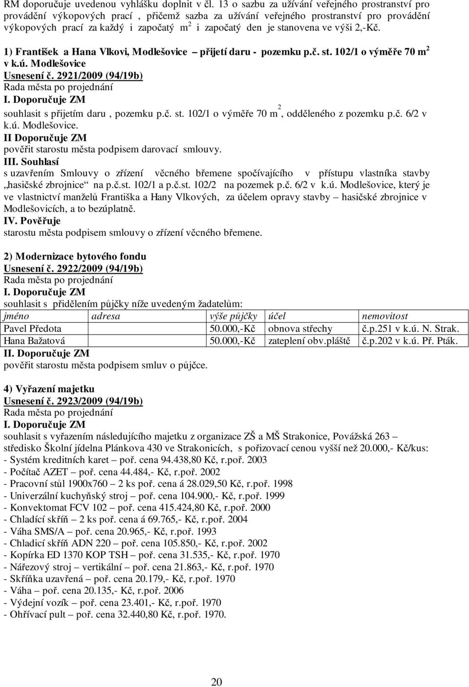 stanovena ve výši 2,-Kč. 1) František a Hana Vlkovi, Modlešovice přijetí daru - pozemku p.č. st. 102/1 o výměře 70 m 2 v k.ú. Modlešovice Usnesení č.