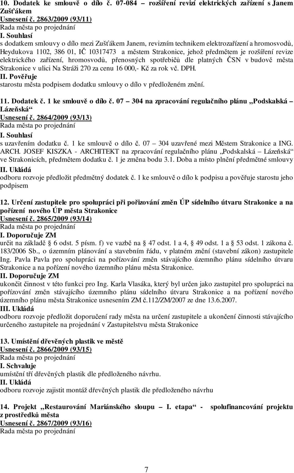 revize elektrického zařízení, hromosvodů, přenosných spotřebičů dle platných ČSN v budově města Strakonice v ulici Na Stráži 270 za cenu 16 000,- Kč za rok vč. DPH.