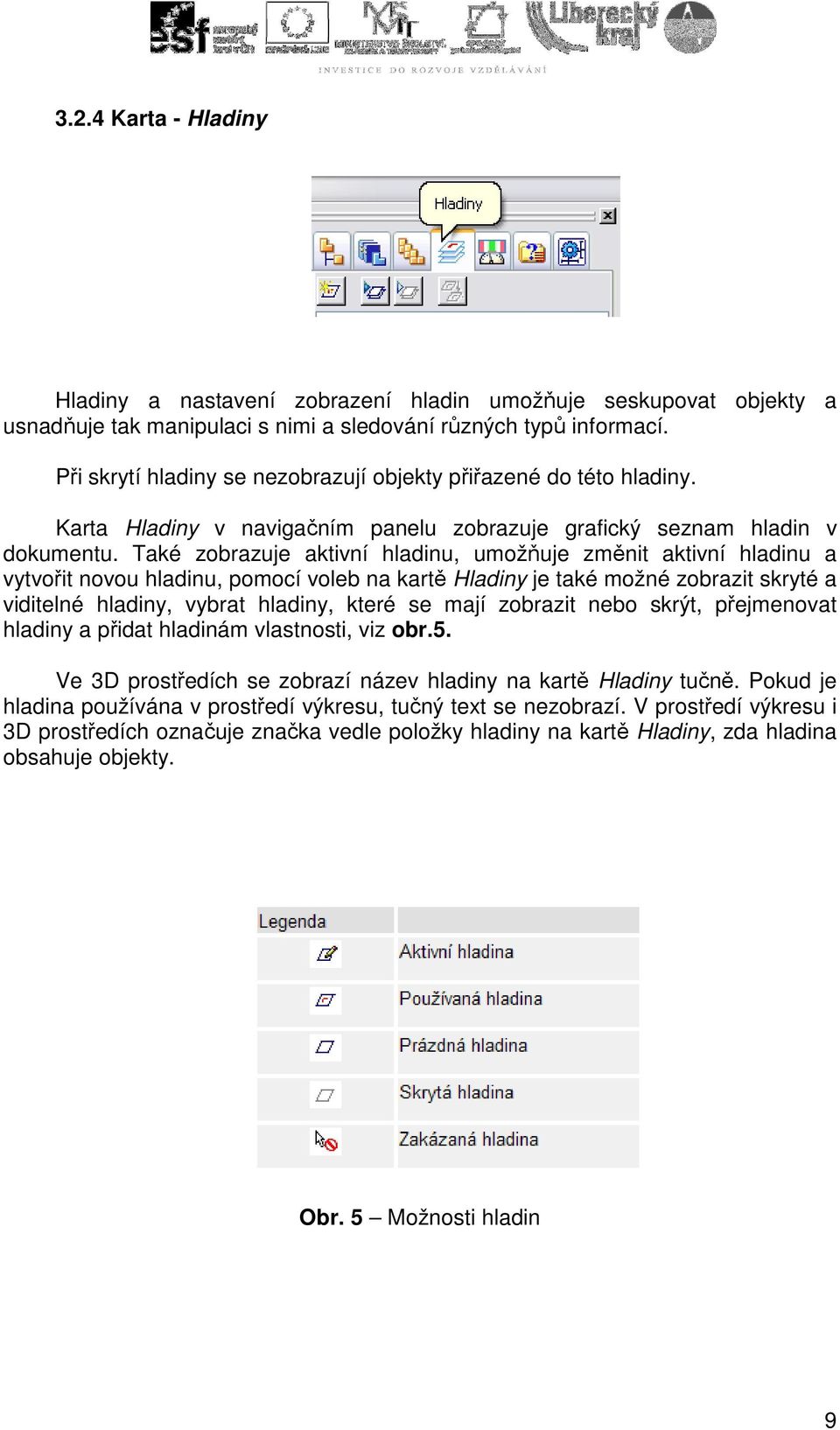 Také zobrazuje aktivní hladinu, umožňuje změnit aktivní hladinu a vytvořit novou hladinu, pomocí voleb na kartě Hladiny je také možné zobrazit skryté a viditelné hladiny, vybrat hladiny, které se