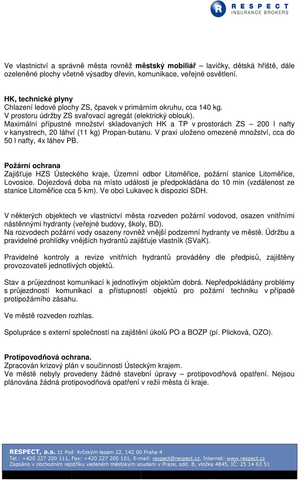 Maximální přípustné množství skladovaných HK a TP v prostorách ZS 200 l nafty v kanystrech, 20 láhví (11 kg) Propan-butanu. V praxi uloženo omezené množství, cca do 50 l nafty, 4x láhev PB.