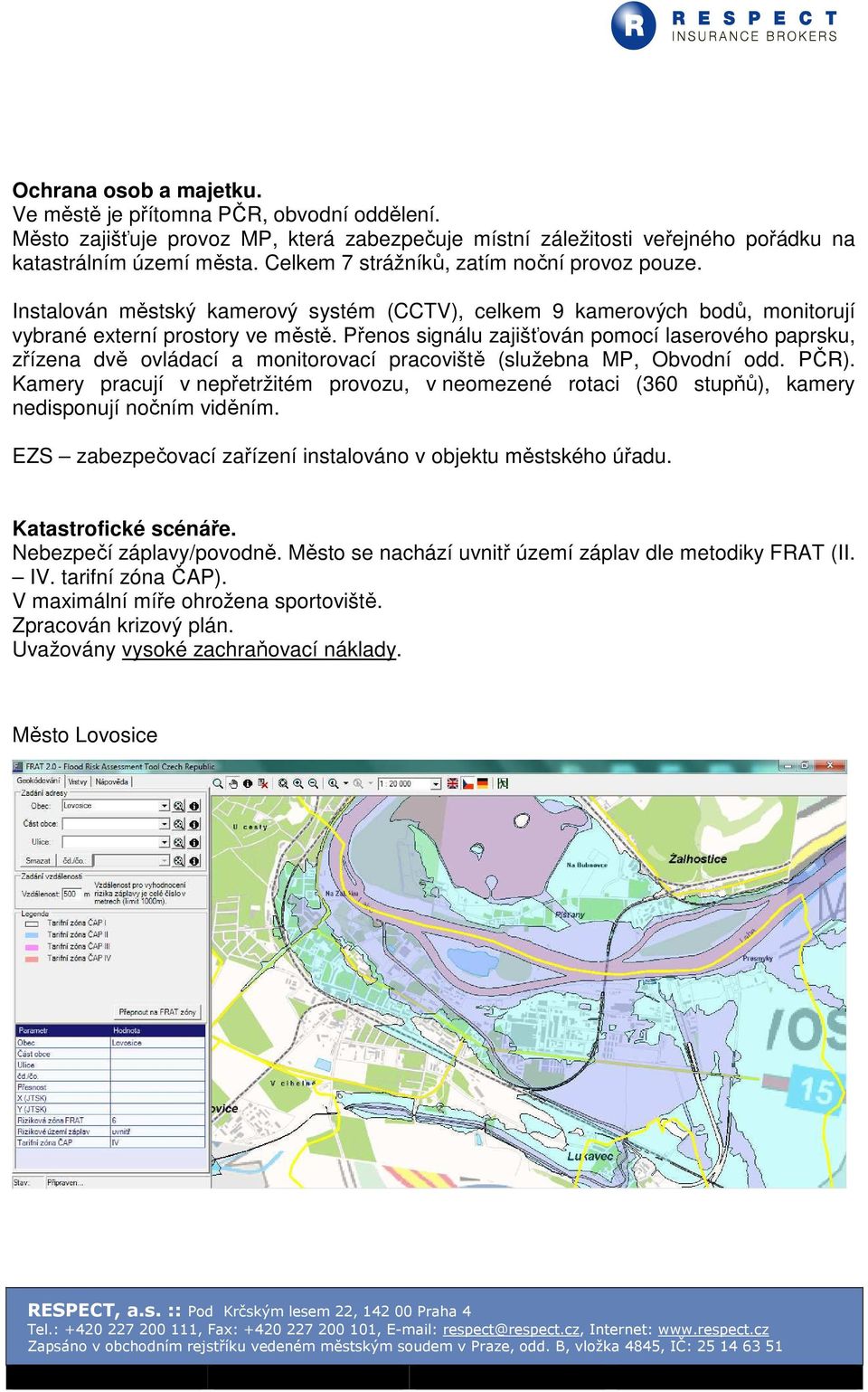 Přenos signálu zajišťován pomocí laserového paprsku, zřízena dvě ovládací a monitorovací pracoviště (služebna MP, Obvodní odd. PČR).