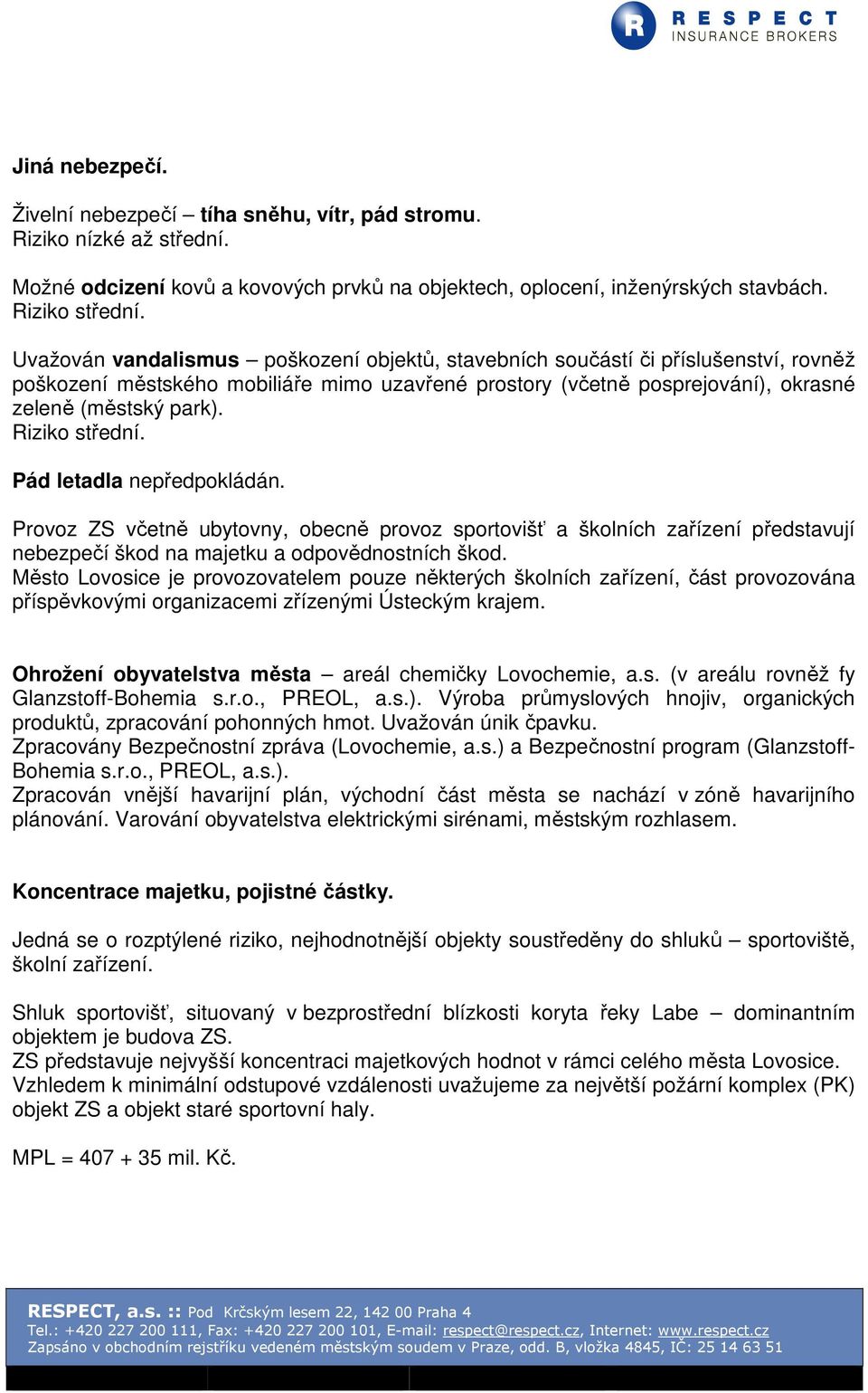 Riziko střední. Pád letadla nepředpokládán. Provoz ZS včetně ubytovny, obecně provoz sportovišť a školních zařízení představují nebezpečí škod na majetku a odpovědnostních škod.