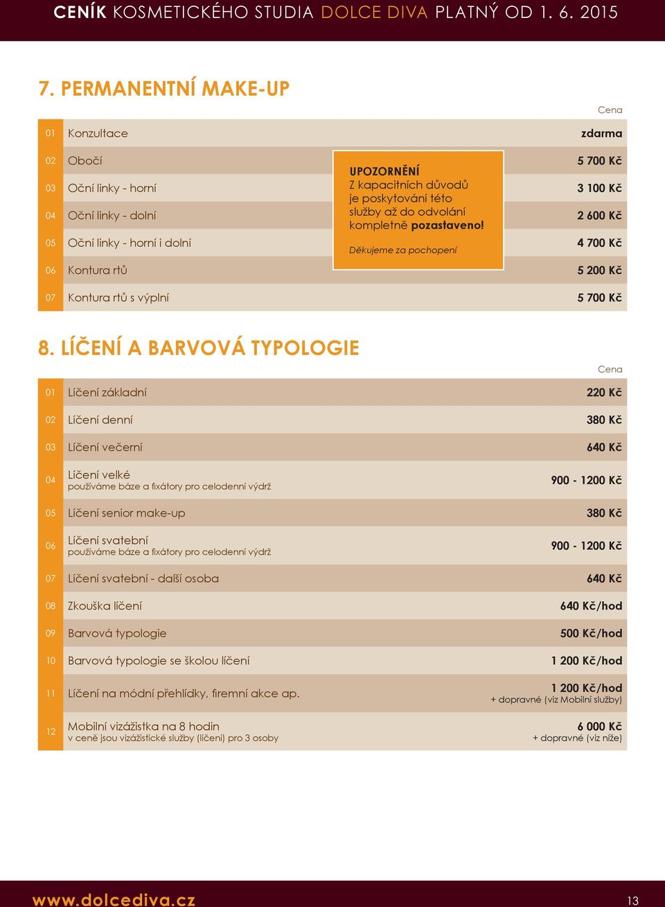 LÍČENÍ A BARVOVÁ TYPOLOGIE Líčení základní 220 Kč Líčení denní 380 Kč Líčení večerní 640 Kč Líčení velké používáme báze a fixátory pro celodenní výdrž 900-1200 Kč 05 Líčení senior make-up 380 Kč 06