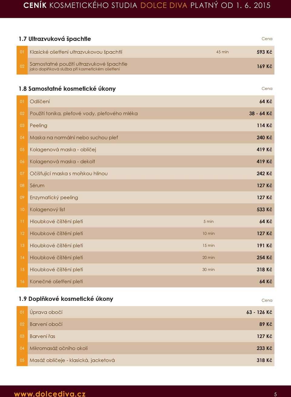 Kolagenová maska - dekolt 419 Kč 07 Očišťující maska s mořskou hlínou 242 Kč 08 Sérum 127 Kč 09 Enzymatický peeling 127 Kč 10 Kolagenový list 533 Kč 11 Hloubkové čištění pleti 5 min 64 Kč 12