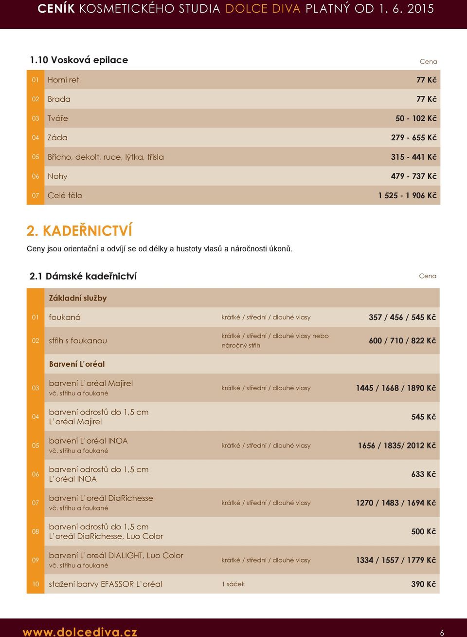 1 Dámské kadeřnictví Základní služby foukaná krátké / střední / dlouhé vlasy 357 / 456 / 545 Kč střih s foukanou Barvení L oréal krátké / střední / dlouhé vlasy nebo náročný střih 600 / 710 / 822 Kč