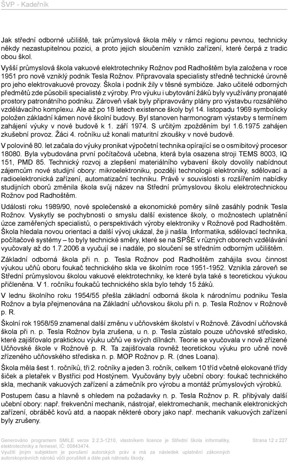 Připravovala specialisty středně technické úrovně pro jeho elektrovakuové provozy. Škola i podnik žily v těsné symbióze. Jako učitelé odborných předmětů zde působili specialisté z výroby.