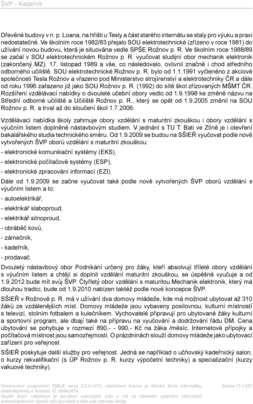 R. vyučovat studijní obor mechanik elektronik (zakončený MZ). 17. listopad 1989 a vše, co následovalo, ovlivnil značně i chod středního odborného učiliště. SOU elektrotechnické Rožnov p. R. bylo od 1.