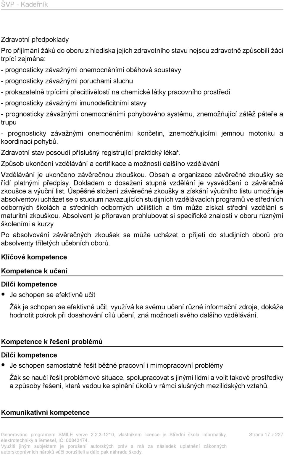 onemocněními pohybového systému, znemožňující zátěž páteře a trupu - prognosticky závažnými onemocněními končetin, znemožňujícími jemnou motoriku a koordinaci pohybů.