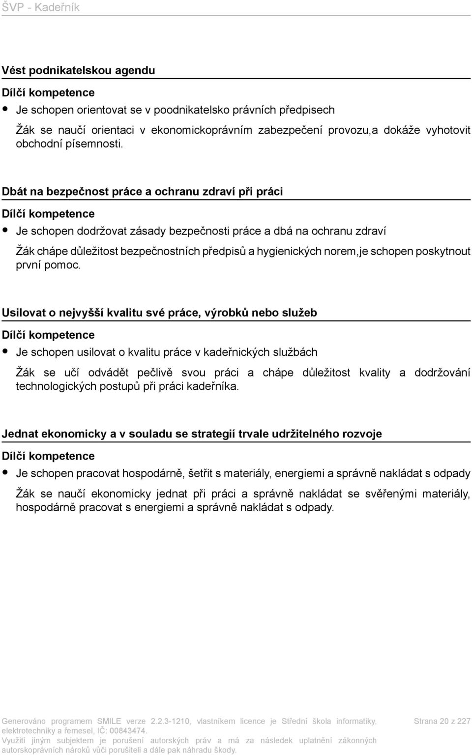 Dbát na bezpečnost práce a ochranu zdraví při práci Dílčí kompetence Je schopen dodržovat zásady bezpečnosti práce a dbá na ochranu zdraví Žák chápe důležitost bezpečnostních předpisů a hygienických