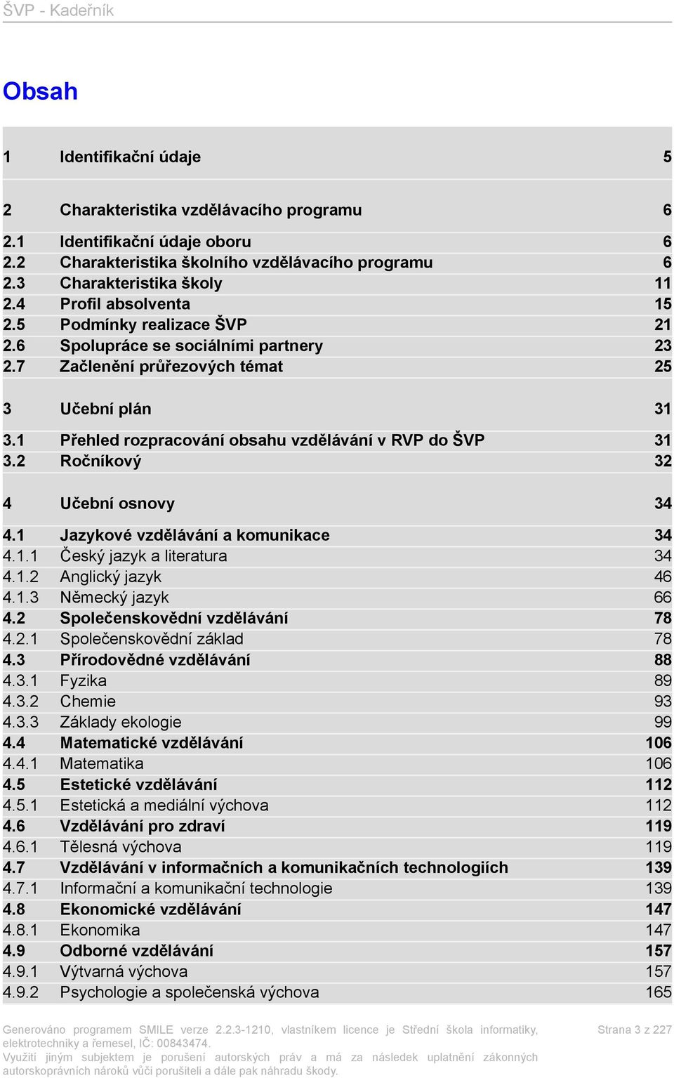 1 Přehled rozpracování obsahu vzdělávání v RVP do ŠVP 31 3.2 Ročníkový 32 4 Učební osnovy 34 4.1 Jazykové vzdělávání a komunikace 34 4.1.1 Český jazyk a literatura 34 4.1.2 Anglický jazyk 46 4.1.3 Německý jazyk 66 4.