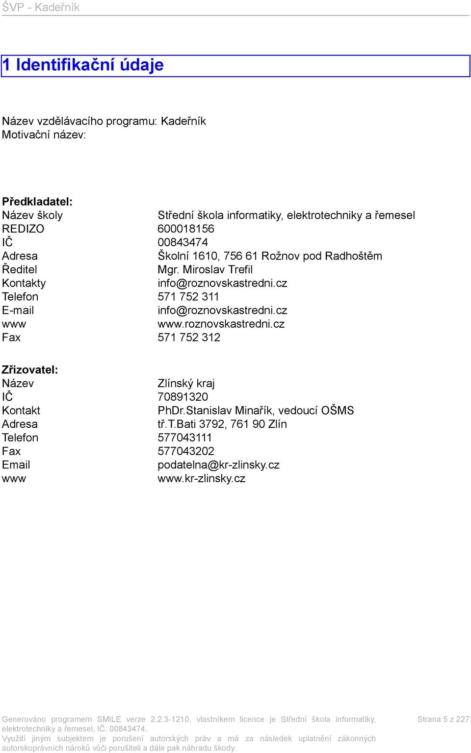 cz Telefon 571 752 311 E-mail info@roznovskastredni.cz www www.roznovskastredni.cz Fax 571 752 312 Zřizovatel: Název Zlínský kraj IČ 70891320 Kontakt PhDr.