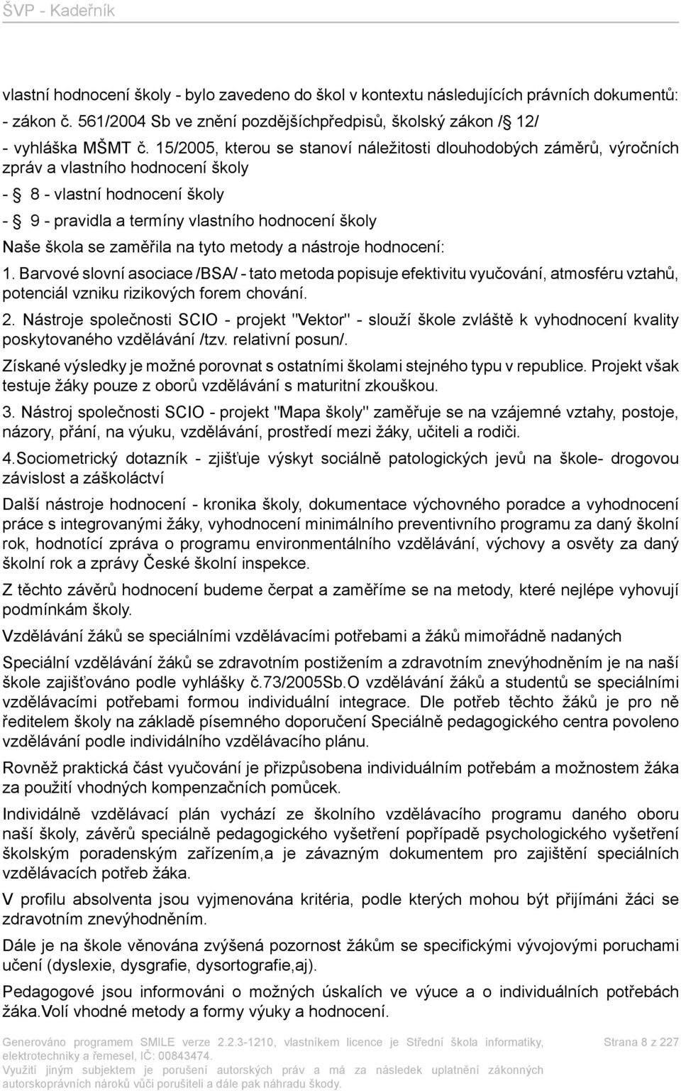 zaměřila na tyto metody a nástroje hodnocení: 1. Barvové slovní asociace /BSA/ - tato metoda popisuje efektivitu vyučování, atmosféru vztahů, potenciál vzniku rizikových forem chování. 2.