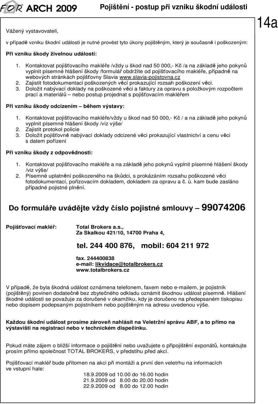 Kontaktovat pojišťovacího makléře /vždy u škod nad 50 000,- Kč /a na základě jeho pokynů vyplnit písemné hlášení škody /formulář obdržíte od pojišťovacího makléře, případně na webových stránkách