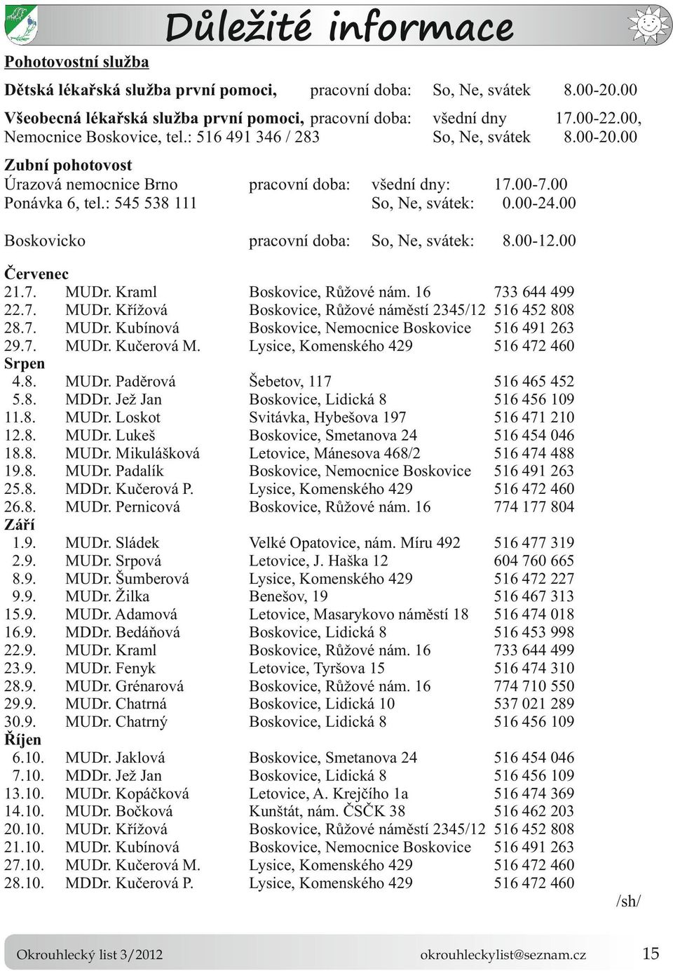 Boskovicko pracovní doba: So, Ne, svátek: 800-1200 Červenec 217 MUDr Kraml 227 MUDr Křížová 287 MUDr Kubínová 297 MUDr Kučerová M Srpen 48 MUDr Paděrová 58 MDDr Jež Jan 118 MUDr Loskot 128 MUDr Lukeš