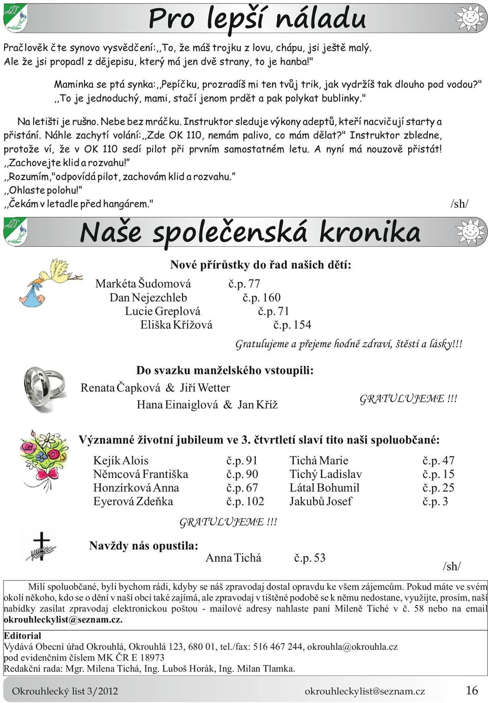 ",,to je jednoduchý, mami, stačí jenom prdět a pak polykat bublinky" Na letišti je rušno Nebe bez mráčku Instruktor sleduje výkony adeptů, kteří nacvičují starty a přistání Náhle zachytí volání:,,zde