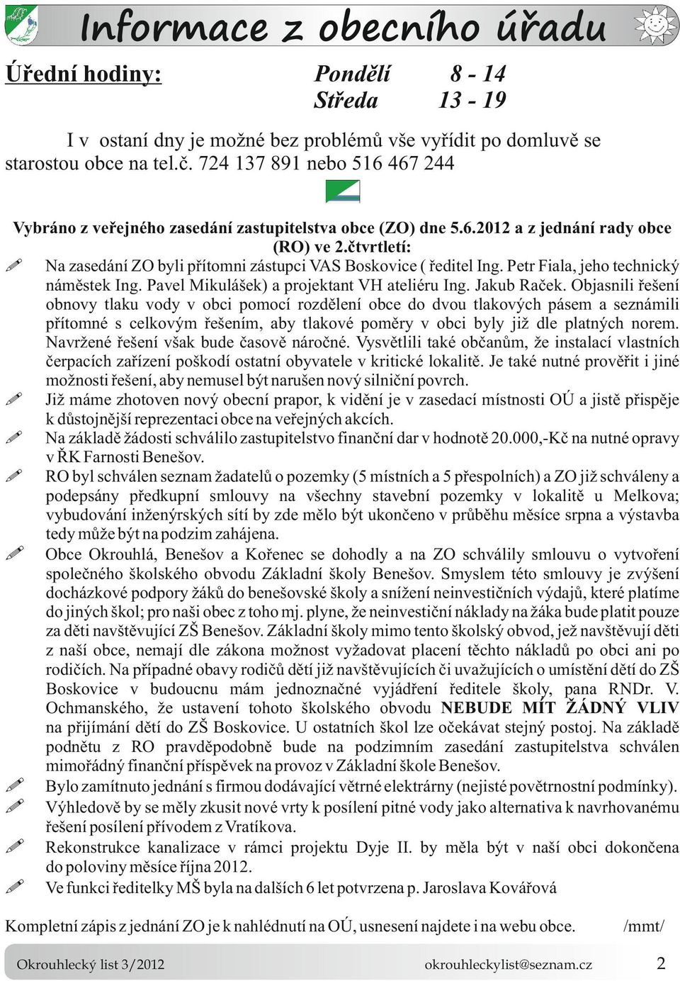 Na zasedání ZO byli přítomni zástupci VAS Boskovice ( ředitel Ing Petr Fiala, jeho technický náměstek Ing Pavel Mikulášek) a projektant VH ateliéru Ing Jakub Raček Objasnili řešení obnovy tlaku vody