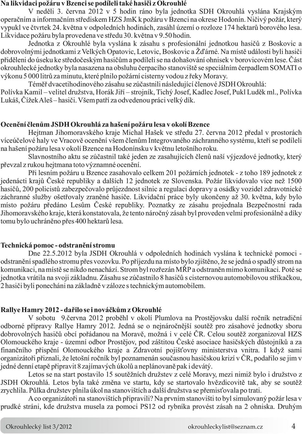 950 hodin Jednotka z Okrouhlé byla vyslána k zásahu s profesionální jednotkou hasičů z Boskovic a dobrovolnými jednotkami z Velkých Opatovic, Letovic, Boskovic a Žďárné Na místě události byli hasiči