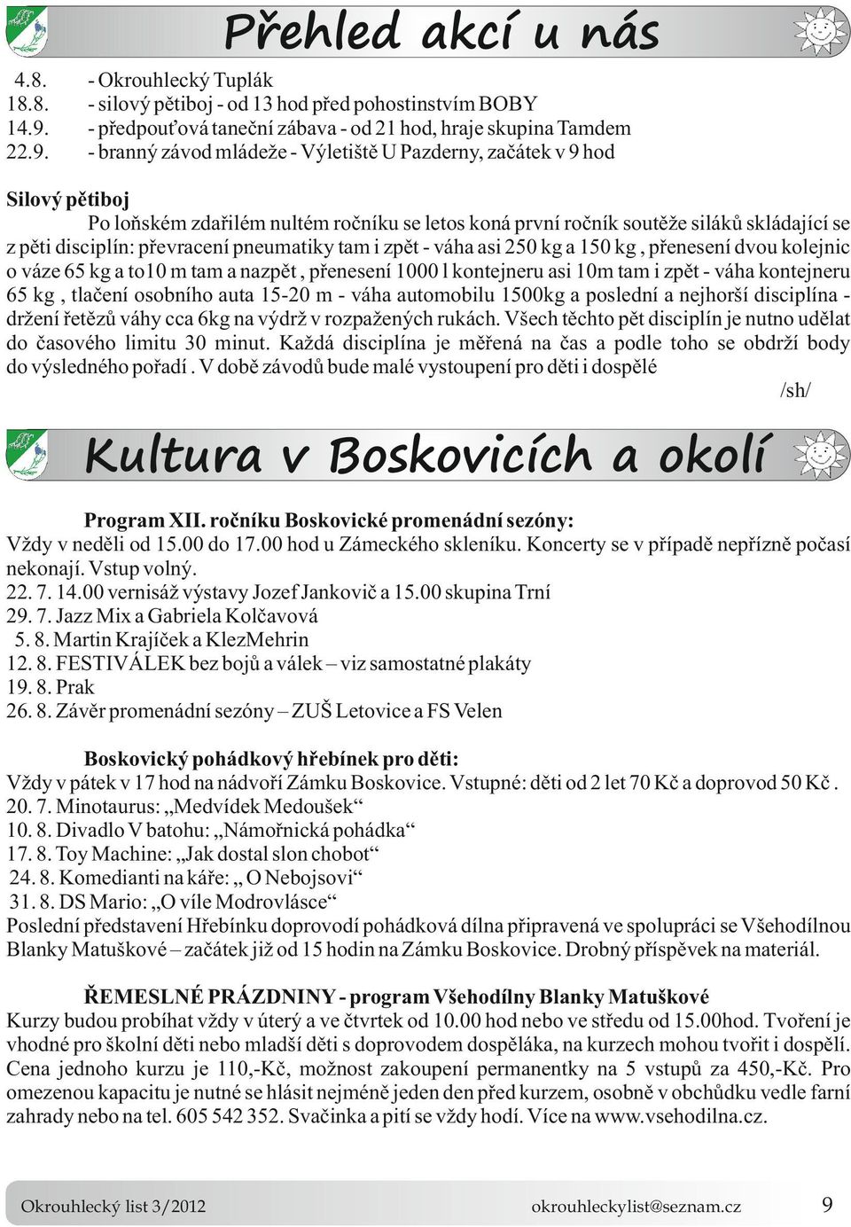 váha asi 250 kg a 150 kg, přenesení dvou kolejnic o váze 65 kg a to10 m tam a nazpět, přenesení 1000 l kontejneru asi 10m tam i zpět - váha kontejneru 65 kg, tlačení osobního auta 15-20 m - váha