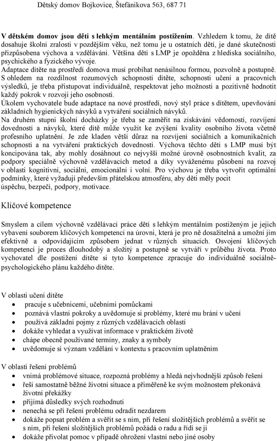 Většina dětí s LMP je opožděna z hlediska sociálního, psychického a fyzického vývoje. Adaptace dítěte na prostředí domova musí probíhat nenásilnou formou, pozvolně a postupně.