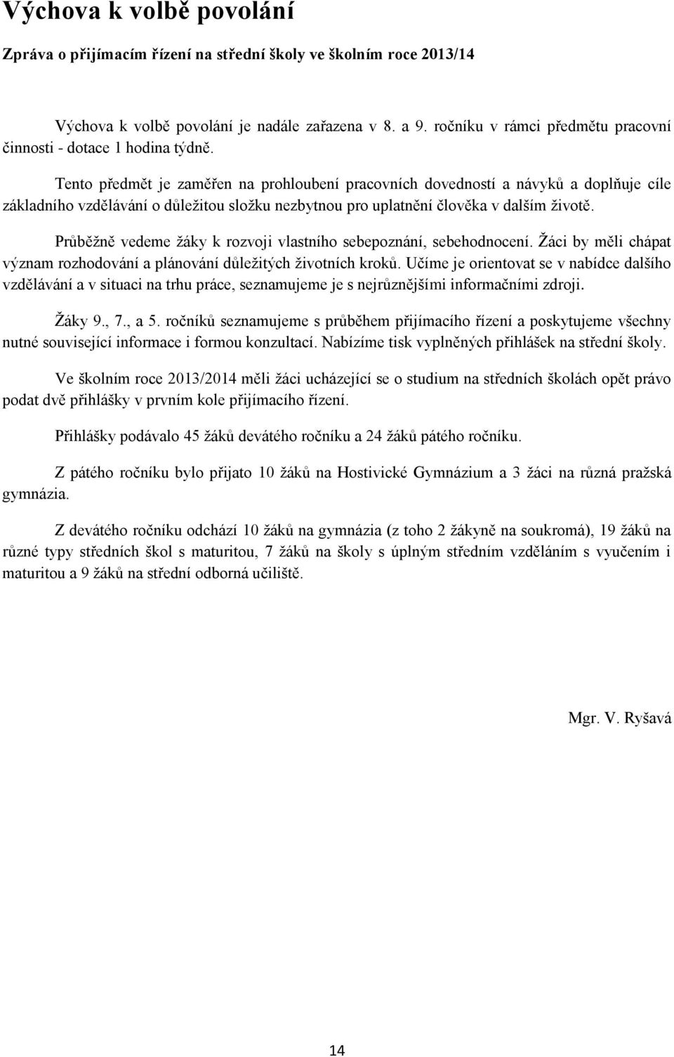 Tento předmět je zaměřen na prohloubení pracovních dovedností a návyků a doplňuje cíle základního vzdělávání o důležitou složku nezbytnou pro uplatnění člověka v dalším životě.