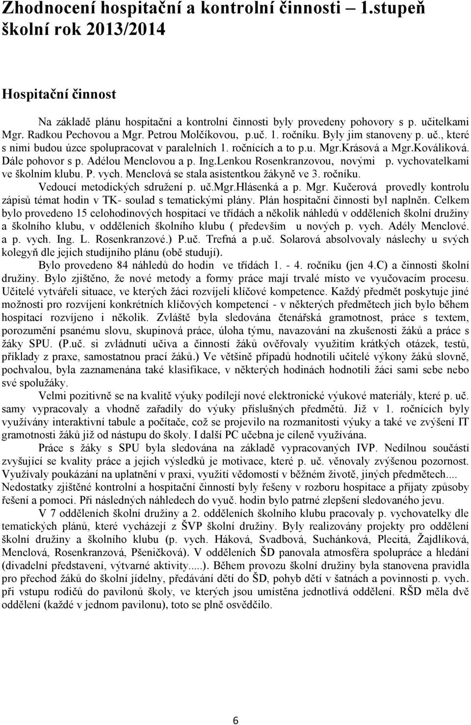 Dále pohovor s p. Adélou Menclovou a p. Ing.Lenkou Rosenkranzovou, novými p. vychovatelkami ve školním klubu. P. vych. Menclová se stala asistentkou žákyně ve 3. ročníku.