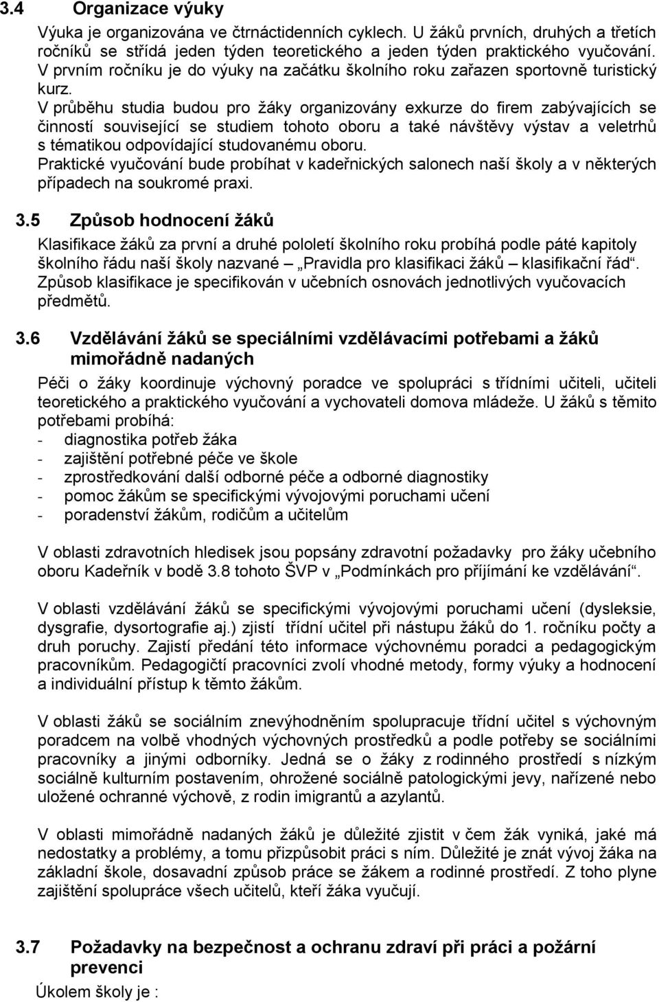 V průběhu studia budou pro žáky organizovány exkurze do firem zabývajících se činností související se studiem tohoto oboru a také návštěvy výstav a veletrhů s tématikou odpovídající studovanému oboru.