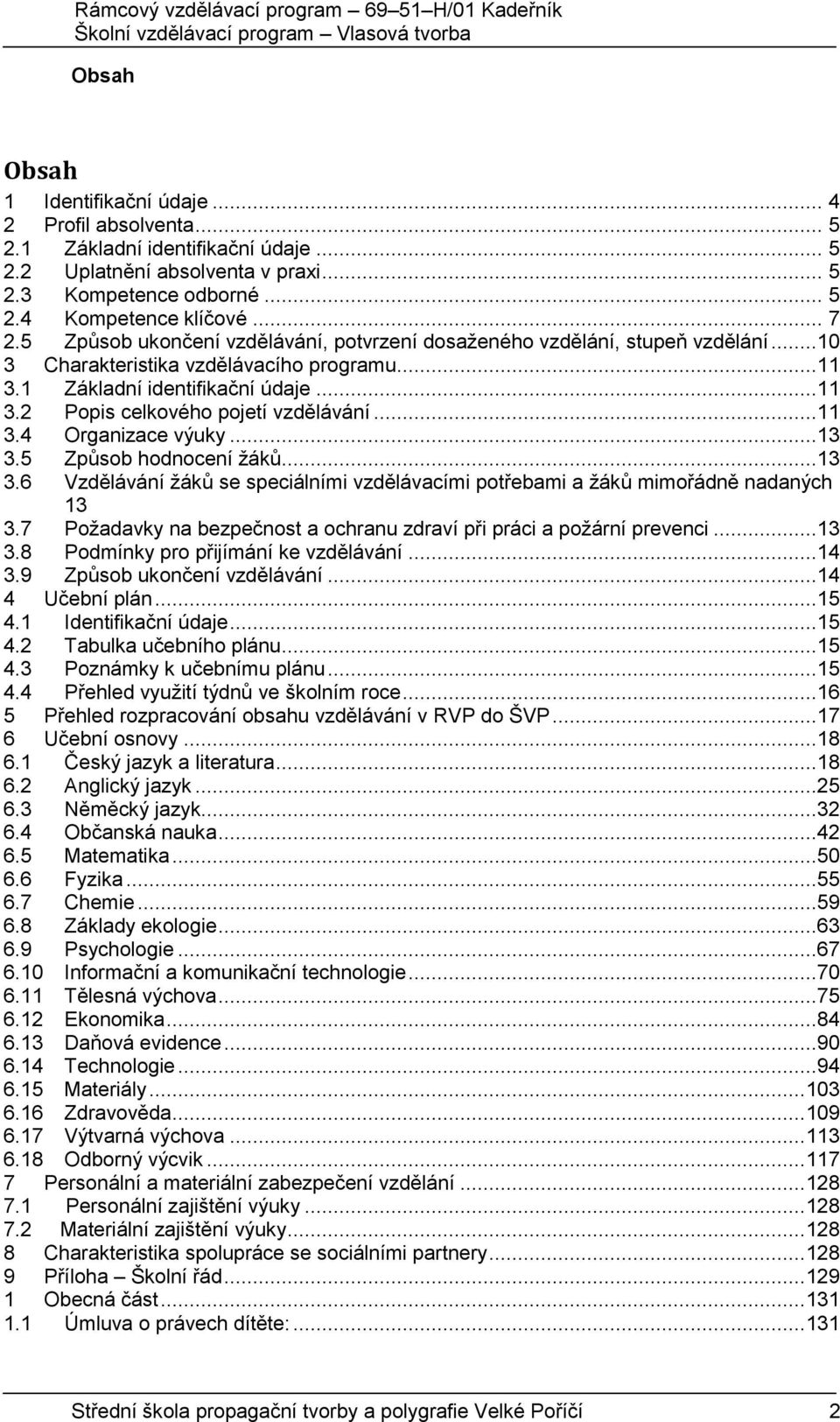 ..11 3.4 Organizace výuky...13 3.5 Způsob hodnocení žáků...13 3.6 Vzdělávání žáků se speciálními vzdělávacími potřebami a žáků mimořádně nadaných 13 3.