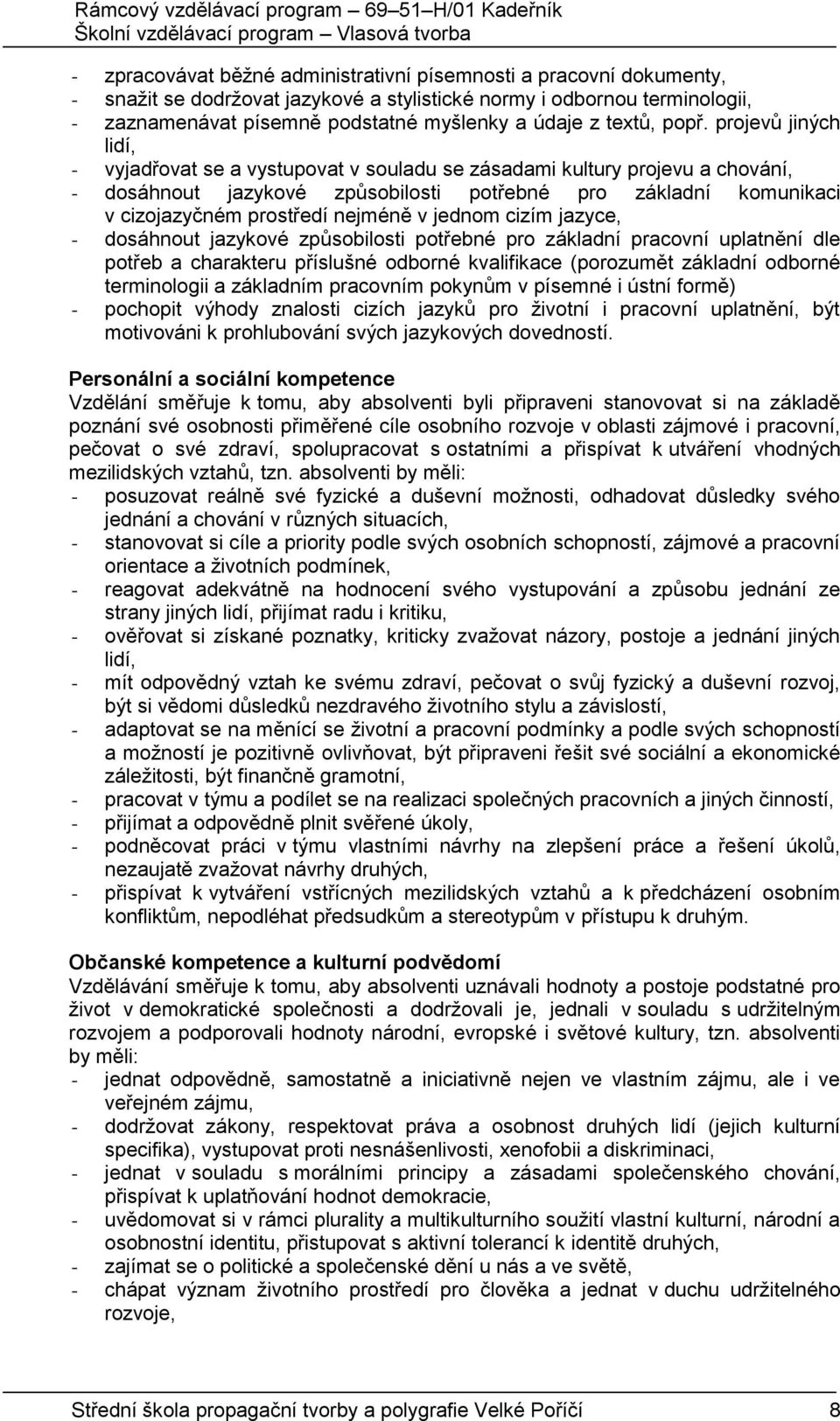 projevů jiných lidí, - vyjadřovat se a vystupovat v souladu se zásadami kultury projevu a chování, - dosáhnout jazykové způsobilosti potřebné pro základní komunikaci v cizojazyčném prostředí nejméně