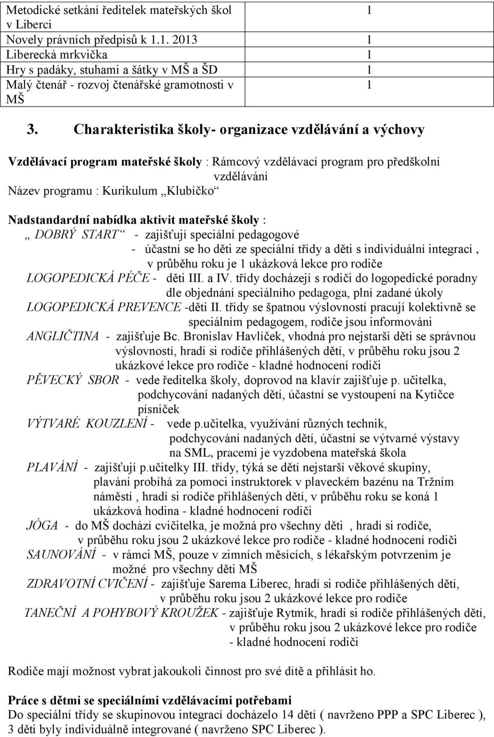 nabídka aktivit mateřské školy : DOBRÝ START - zajišťují speciální pedagogové - účastní se ho děti ze speciální třídy a děti s individuální integrací, v průběhu roku je ukázková lekce pro rodiče