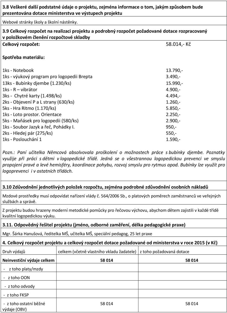 790, 1ks výukový program pro logopedii Brepta 3.490, 13ks Bubínky djembe (1.230/ks) 15.990, 1ks R vibrátor 4.900, 3ks Chytré karty (1.498/ks) 4.494, 2ks Objevení P a L strany (630/ks) 1.