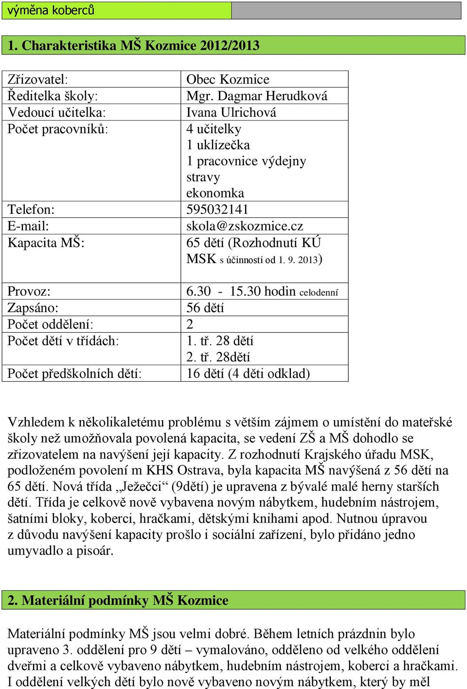 cz Kapacita MŠ: 65 dětí (Rozhodnutí KÚ MSK s účinností od 1. 9. 2013) Provoz: 6.30-15.30 hodin celodenní Zapsáno: 56 dětí Počet oddělení: 2 Počet dětí v tří