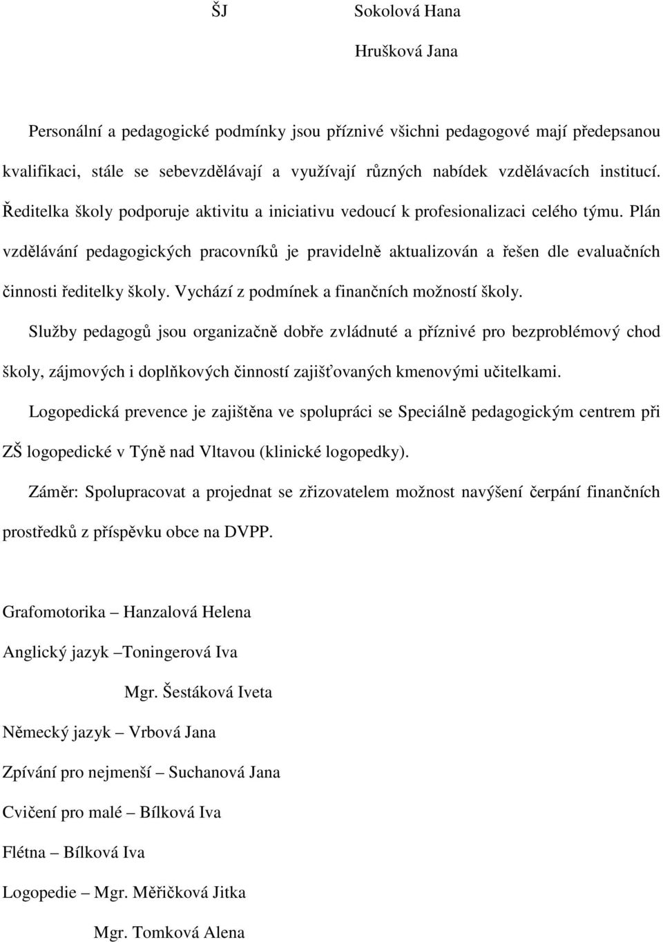 Plán vzdělávání pedagogických pracovníků je pravidelně aktualizován a řešen dle evaluačních činnosti ředitelky školy. Vychází z podmínek a finančních možností školy.