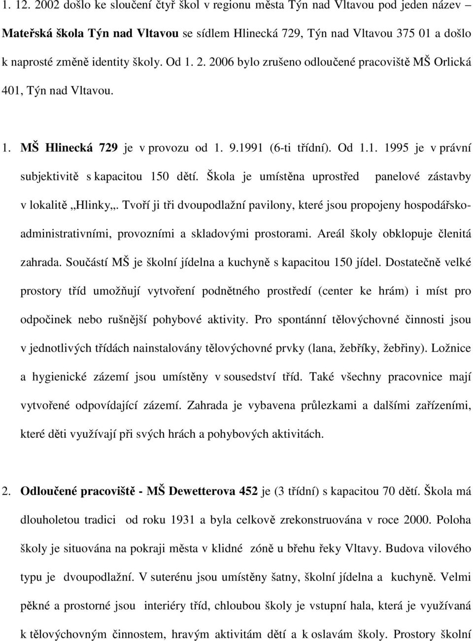 Od 1. 2. 2006 bylo zrušeno odloučené pracoviště MŠ Orlická 401, Týn nad Vltavou. 1. MŠ Hlinecká 729 je v provozu od 1. 9.1991 (6-ti třídní). Od 1.1. 1995 je v právní subjektivitě s kapacitou 150 dětí.