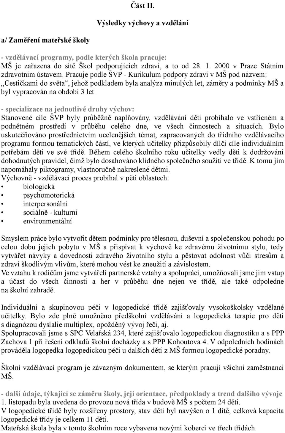 Pracuje podle ŠVP - Kurikulum podpory zdraví v MŠ pod názvem: Cestičkami do světa, jehož podkladem byla analýza minulých let, záměry a podmínky MŠ a byl vypracován na období 3 let.