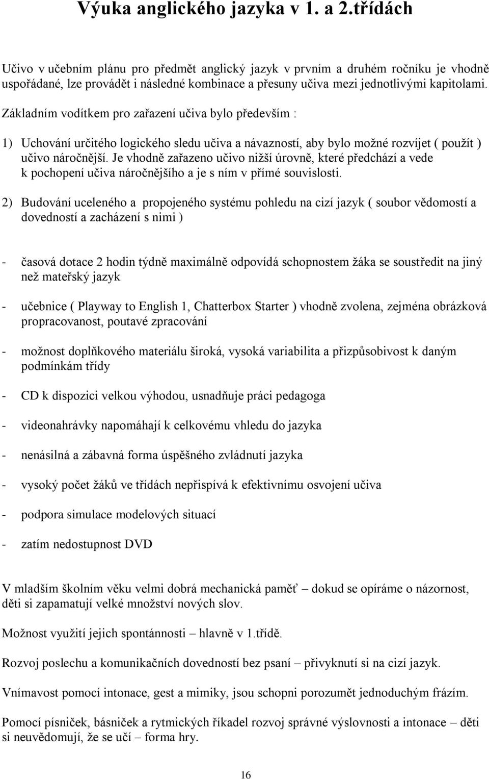 Základním vodítkem pro zařazení učiva bylo především : 1) Uchování určitého logického sledu učiva a návazností, aby bylo moţné rozvíjet ( pouţít ) učivo náročnější.