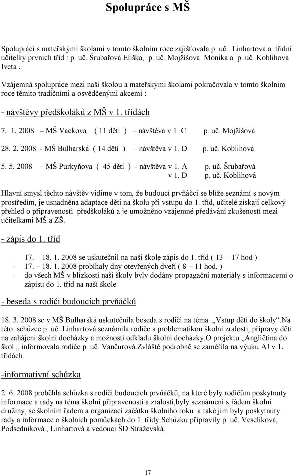 třídách 7. 1. 2008 MŠ Vackova ( 11 dětí ) návštěva v 1. C p. uč. Mojţíšová 28. 2. 2008 - MŠ Bulharská ( 14 dětí ) návštěva v 1. D p. uč. Koblihová 5. 5. 2008 MŠ Purkyňova ( 45 dětí ) - návštěva v 1.