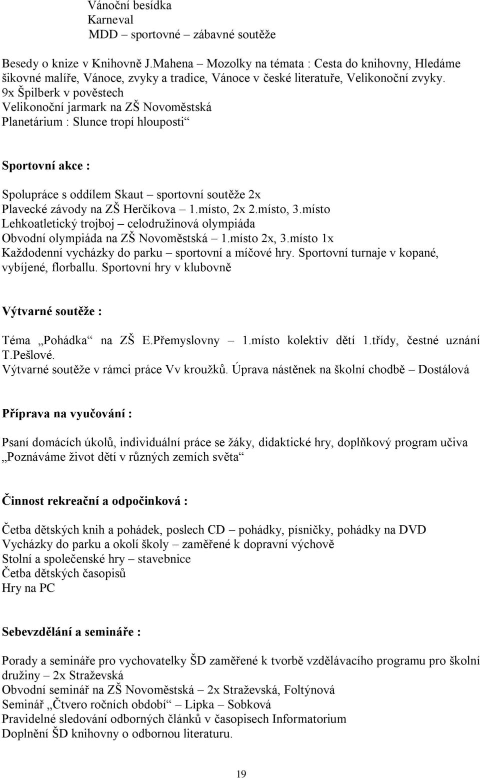 9x Špilberk v pověstech Velikonoční jarmark na ZŠ Novoměstská Planetárium : Slunce tropí hlouposti Sportovní akce : Spolupráce s oddílem Skaut sportovní soutěţe 2x Plavecké závody na ZŠ Herčíkova 1.