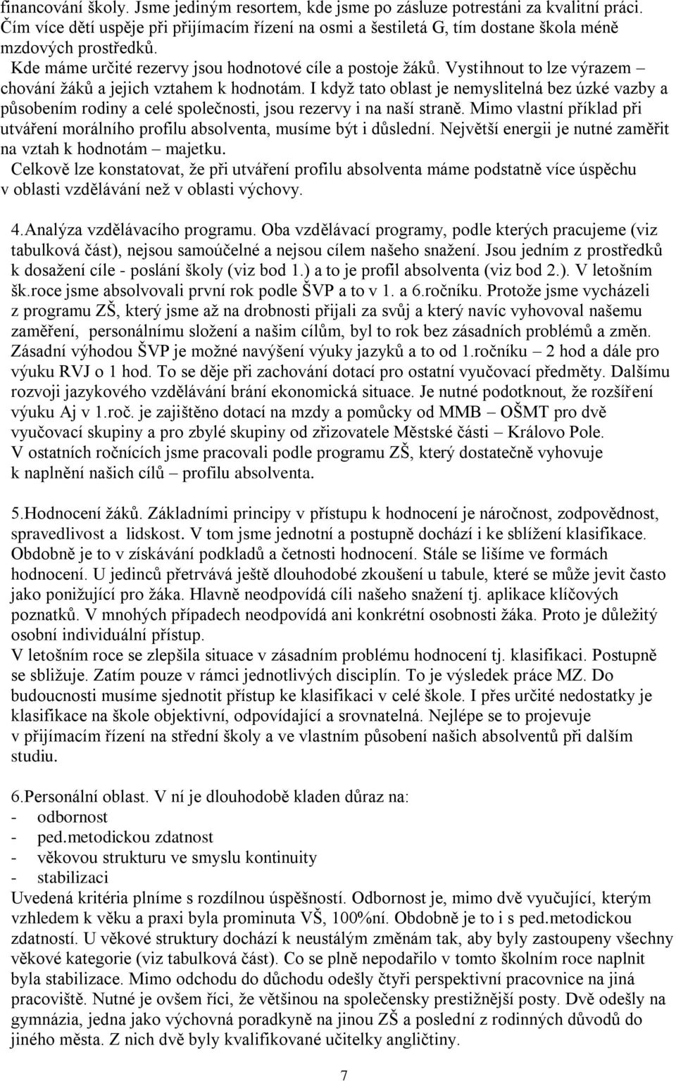 Vystihnout to lze výrazem chování ţáků a jejich vztahem k hodnotám. I kdyţ tato oblast je nemyslitelná bez úzké vazby a působením rodiny a celé společnosti, jsou rezervy i na naší straně.