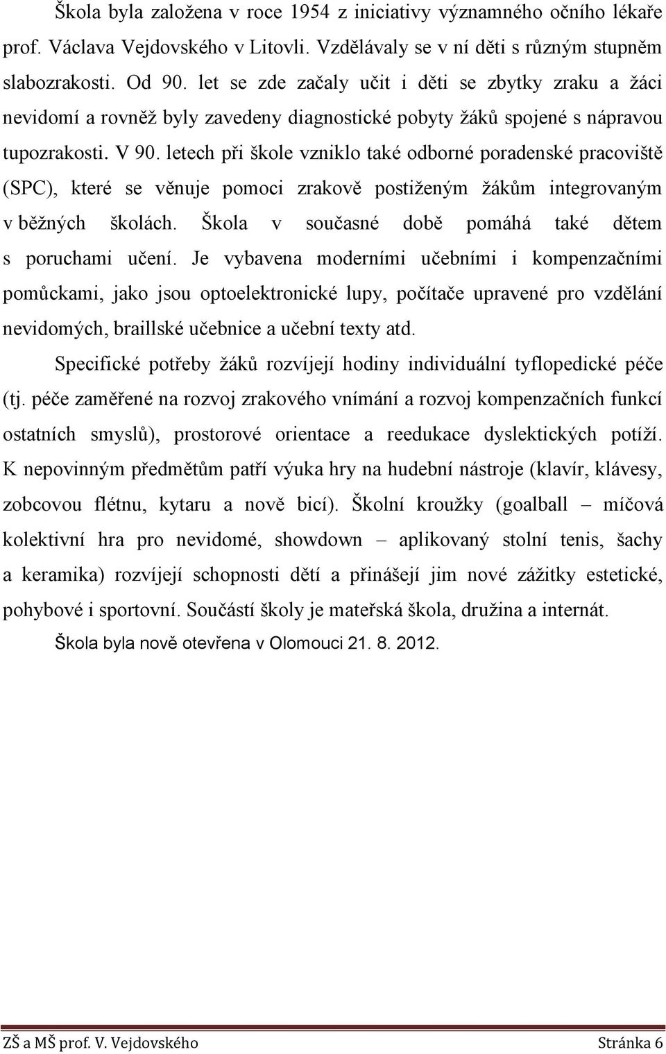 letech při škole vzniklo také odborné poradenské pracoviště (SPC), které se věnuje pomoci zrakově postiženým žákům integrovaným v běžných školách.