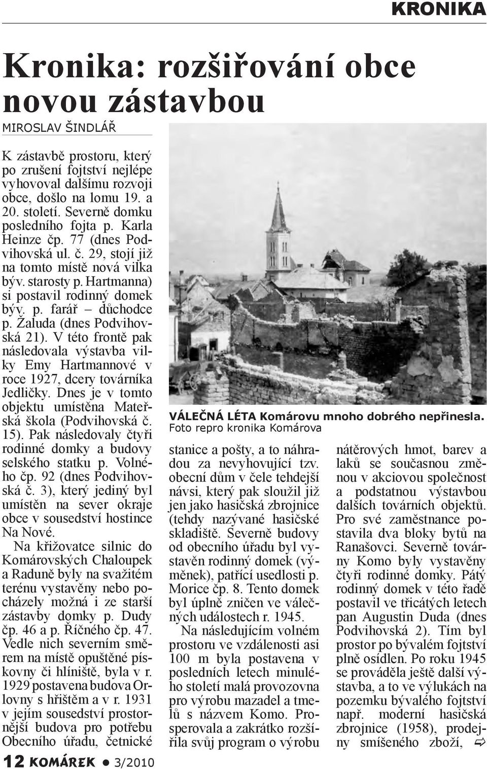 Žaluda (dnes Podvihovská 21). V této frontě pak následovala výstavba vilky Emy Hartmannové v roce 1927, dcery továrníka Jedličky. Dnes je v tomto objektu umístěna Mateřská škola (Podvihovská č. 15).